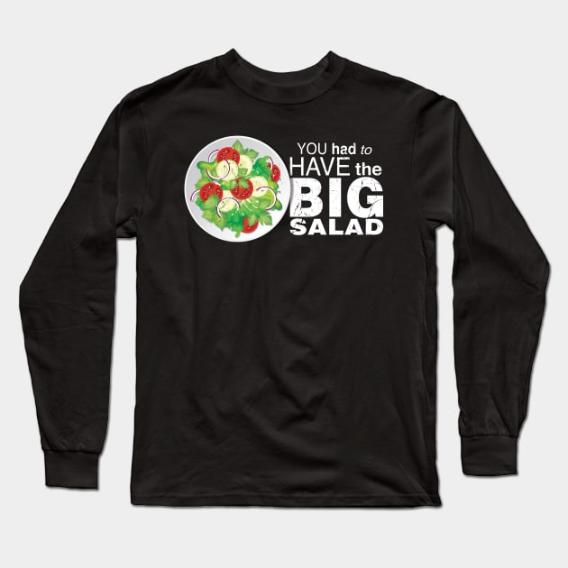 You Had To Have The BIG SALAD Long Sleeve T-Shirt by tvshirts